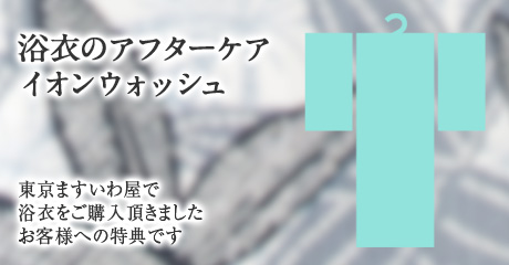 浴衣イオンウォッシュ　　東京ますいわ屋で浴衣をご購入頂きましたお客様への特典です。